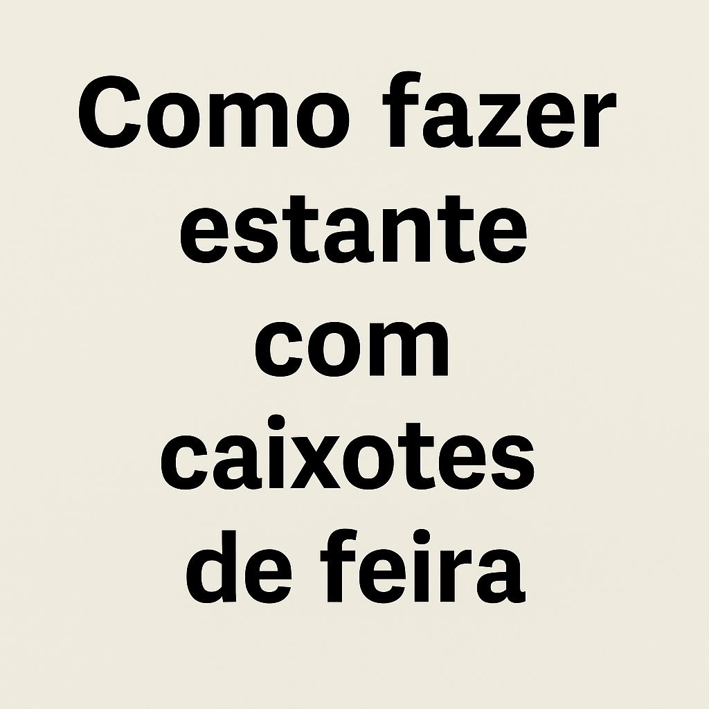 Passo a passo para montar estante de caixotes de feira minimalista